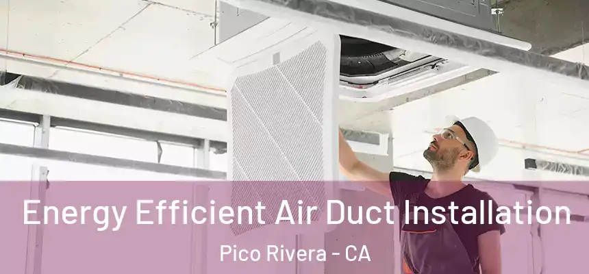  Energy Efficient Air Duct Installation Pico Rivera - CA
